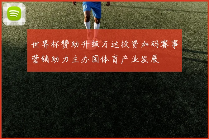 世界杯赞助升级万达投资加码赛事营销助力主办国体育产业发展