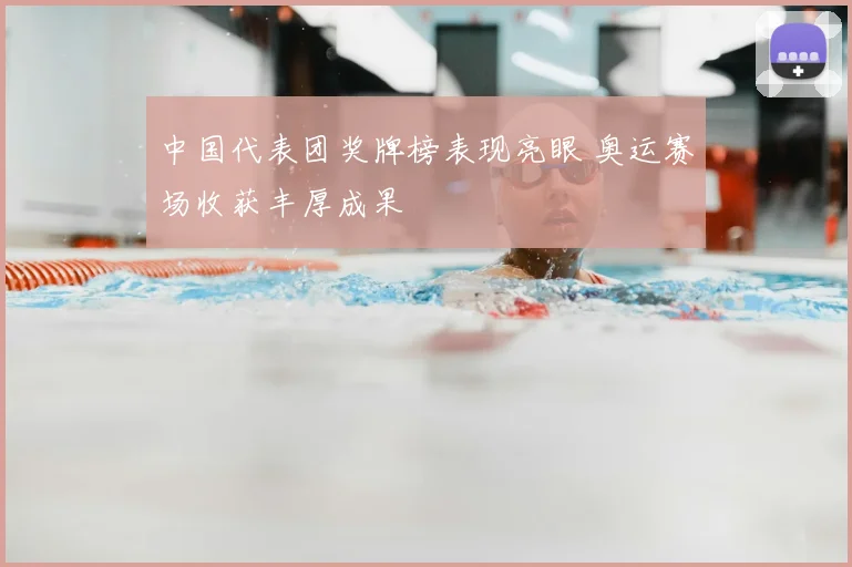 中国代表团奖牌榜表现亮眼 奥运赛场收获丰厚成果
