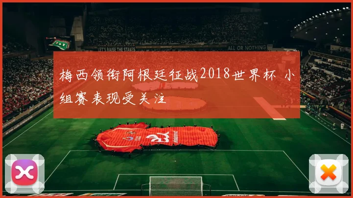 梅西领衔阿根廷征战2018世界杯 小组赛表现受关注