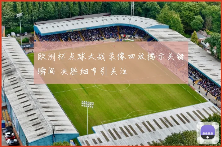 欧洲杯点球大战录像回放揭示关键瞬间 决胜细节引关注