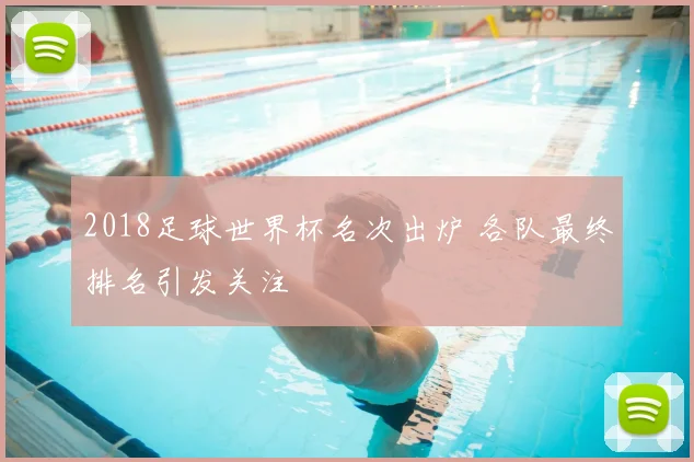 2018足球世界杯名次出炉 各队最终排名引发关注