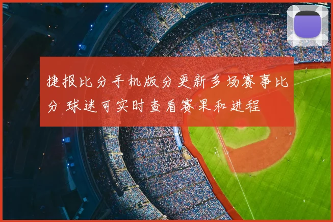 捷报比分手机版分更新多场赛事比分 球迷可实时查看赛果和进程