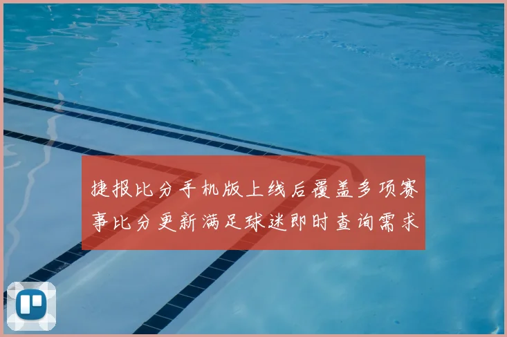 捷报比分手机版上线后覆盖多项赛事比分更新满足球迷即时查询需求