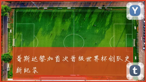 哥斯达黎加首次晋级世界杯创队史新纪录