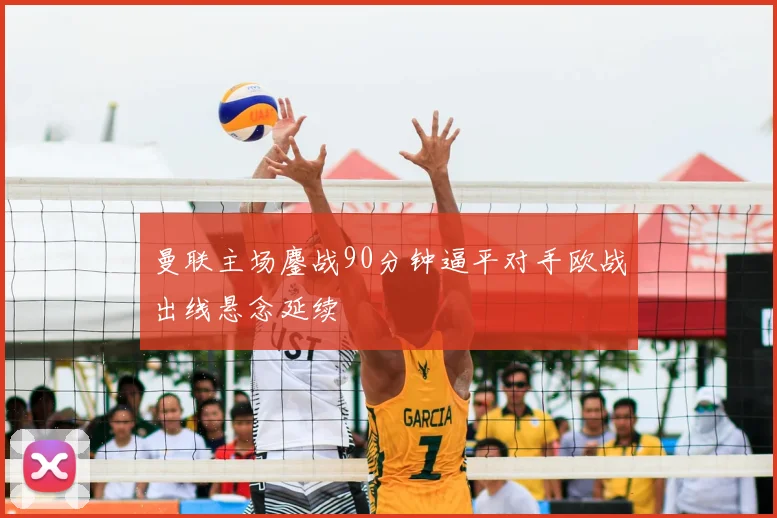 曼联主场鏖战90分钟逼平对手欧战出线悬念延续