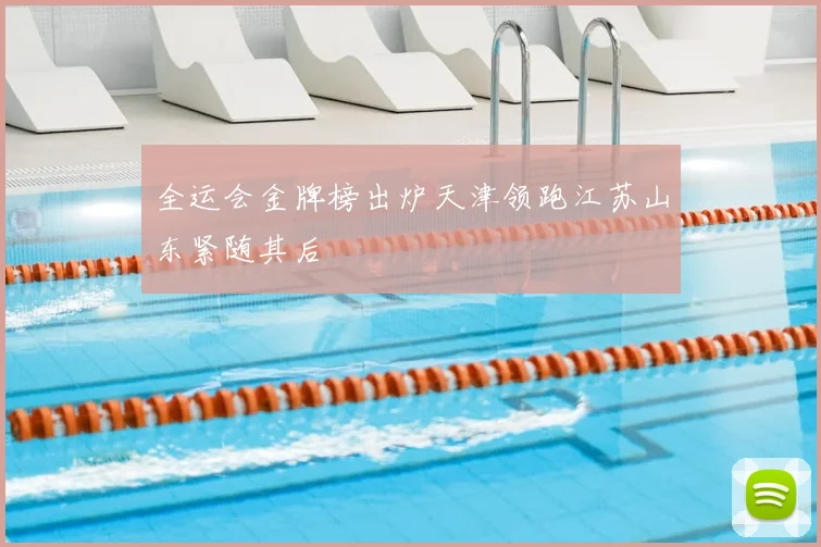 全运会金牌榜出炉天津领跑江苏山东紧随其后