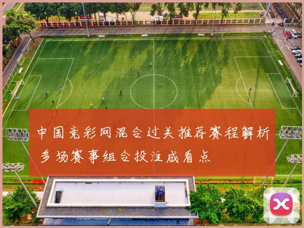 中国竞彩网混合过关推荐赛程解析 多场赛事组合投注成看点