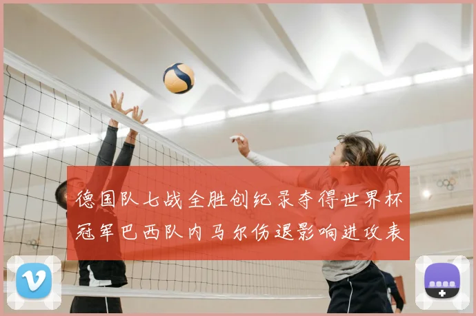 德国队七战全胜创纪录夺得世界杯冠军巴西队内马尔伤退影响进攻表现