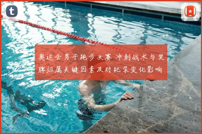 奥运会男子跑步决赛 冲刺战术与奖牌归属关键因素及对纪录变化影响