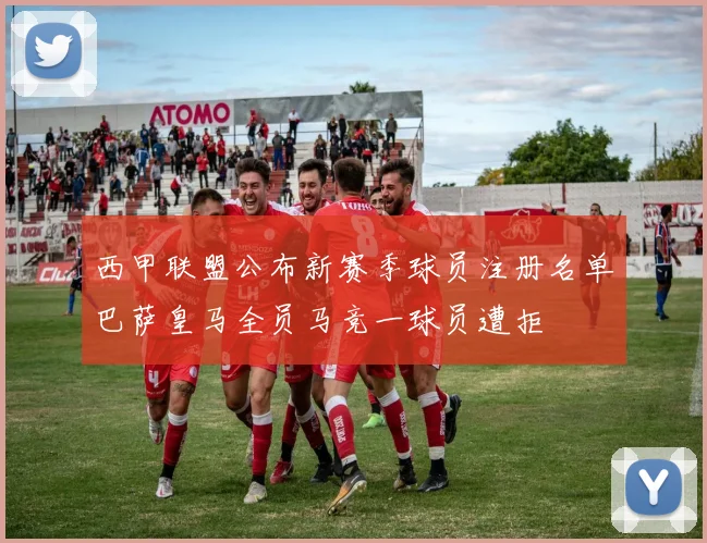 西甲联盟公布新赛季球员注册名单巴萨皇马全员马竞一球员遭拒