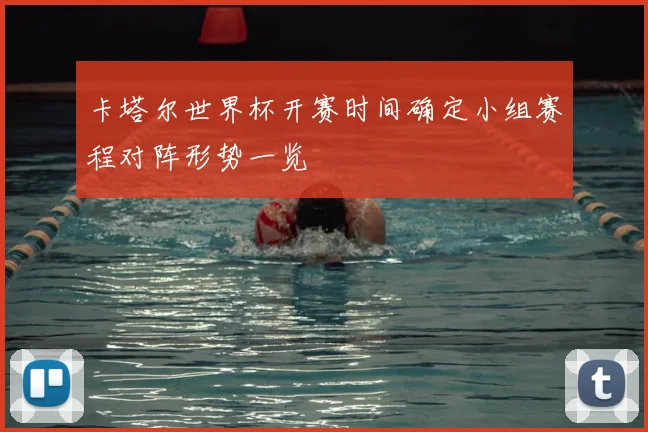 卡塔尔世界杯开赛时间确定小组赛程对阵形势一览