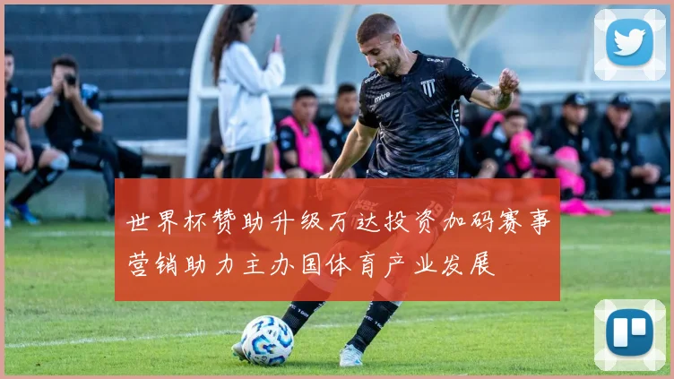 世界杯赞助升级万达投资加码赛事营销助力主办国体育产业发展