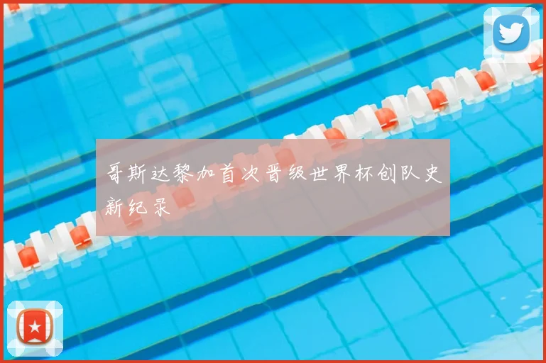 哥斯达黎加首次晋级世界杯创队史新纪录