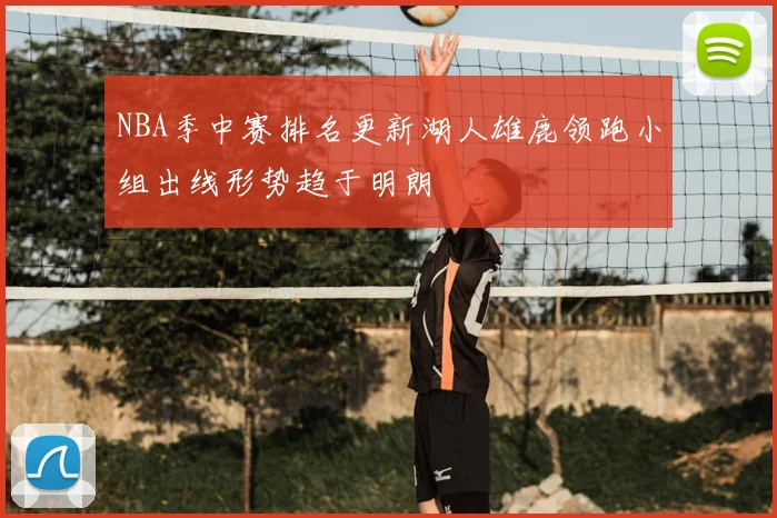 NBA季中赛排名更新湖人雄鹿领跑小组出线形势趋于明朗