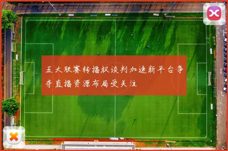 五大联赛转播权谈判加速新平台争夺直播资源布局受关注