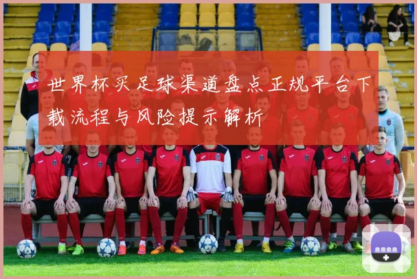 世界杯买足球渠道盘点正规平台下载流程与风险提示解析