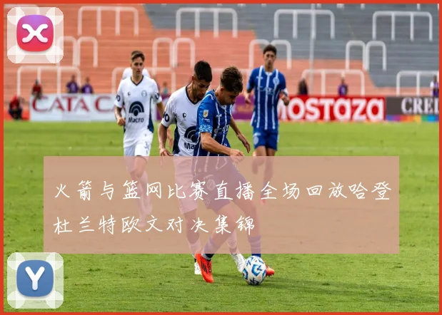 火箭与篮网比赛直播全场回放哈登杜兰特欧文对决集锦