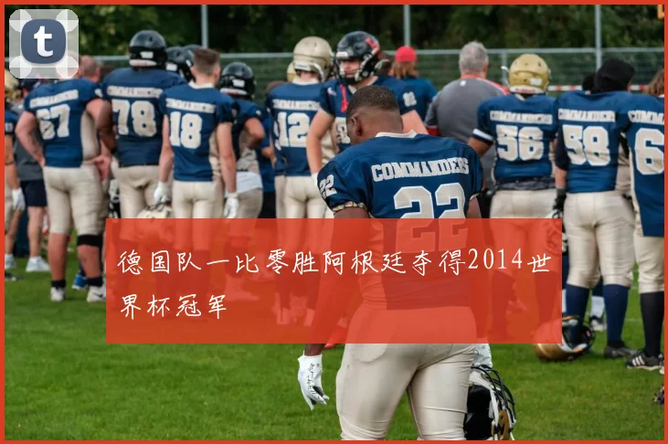 德国队一比零胜阿根廷夺得2014世界杯冠军