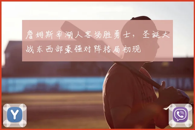 詹姆斯率湖人客场胜勇士，圣诞大战东西部豪强对阵格局初现