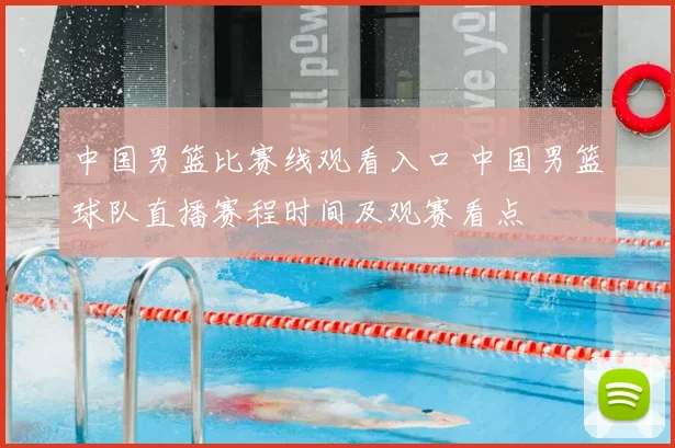 中国男篮比赛线观看入口 中国男篮球队直播赛程时间及观赛看点