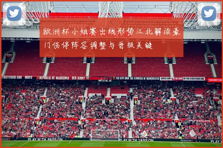 欧洲杯小组赛出线形势江北解读豪门伤停阵容调整与晋级关键