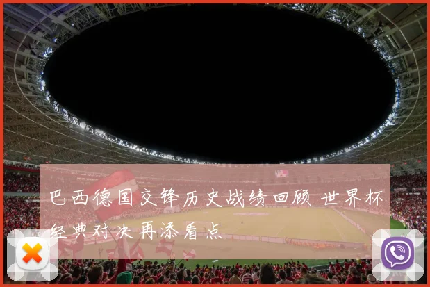 巴西德国交锋历史战绩回顾 世界杯经典对决再添看点