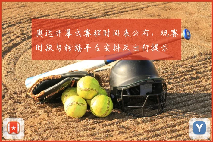 奥运开幕式赛程时间表公布，观赛时段与转播平台安排及出行提示