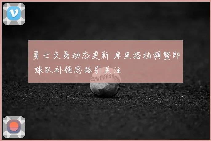勇士交易动态更新 库里搭档调整即 球队补强思路引关注