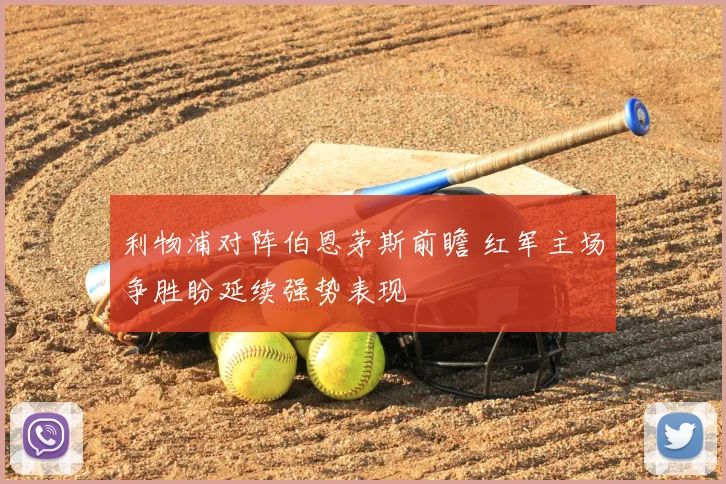 利物浦对阵伯恩茅斯前瞻 红军主场争胜盼延续强势表现