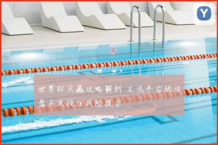 世界杯买赢攻略解析 主流平台玩法盘点及投注风险提示