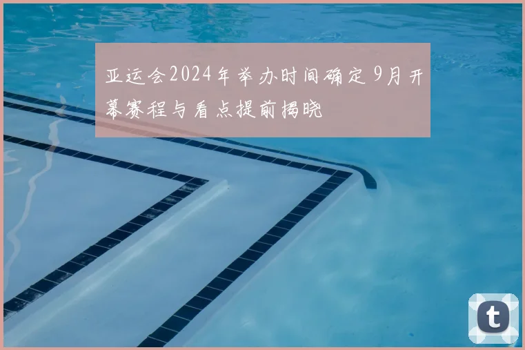 亚运会2024年举办时间确定 9月开幕赛程与看点提前揭晓