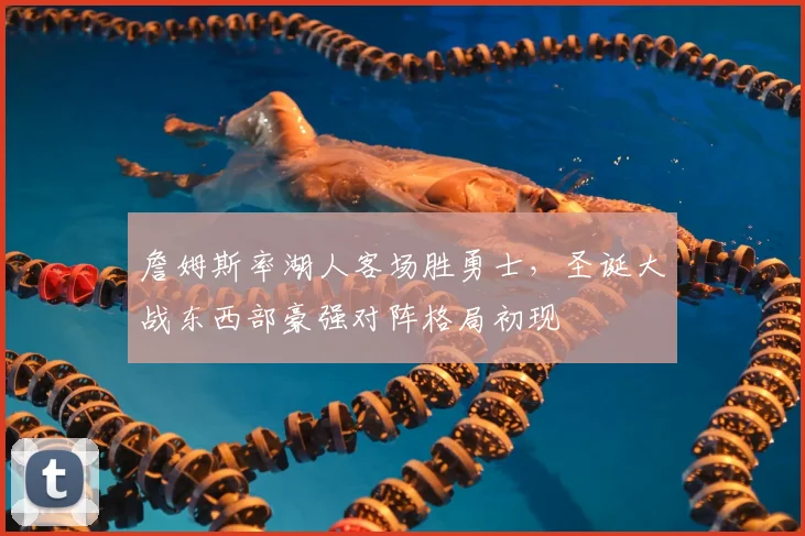 詹姆斯率湖人客场胜勇士，圣诞大战东西部豪强对阵格局初现