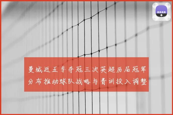 曼城近五季夺冠三次英超历届冠军分布推动球队战略与青训投入调整