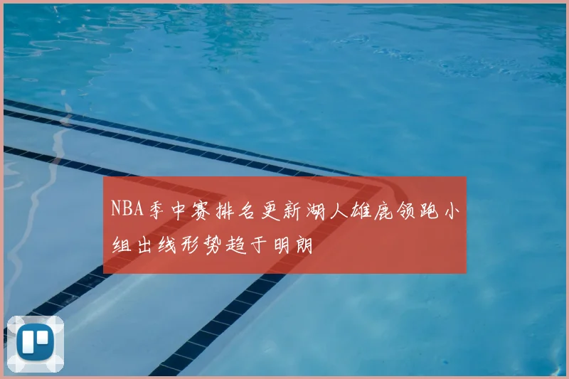 NBA季中赛排名更新湖人雄鹿领跑小组出线形势趋于明朗