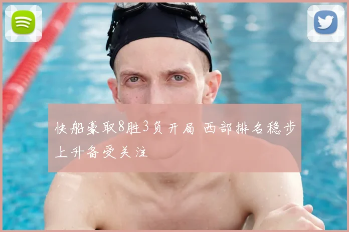 快船豪取8胜3负开局 西部排名稳步上升备受关注