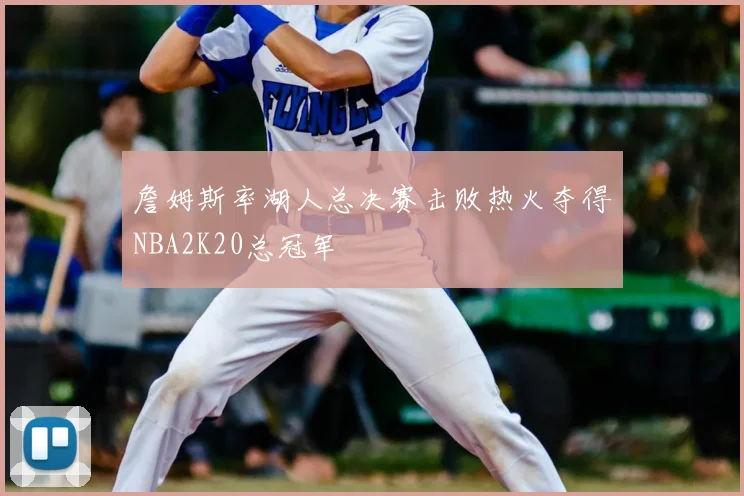 詹姆斯率湖人总决赛击败热火夺得NBA2K20总冠军