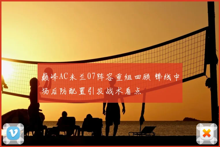 巅峰AC米兰07阵容重组回顾 锋线中场后防配置引发战术看点