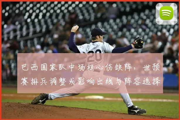 巴西国家队中场核心伤缺阵,世预赛排兵调整或影响出线与阵容选择