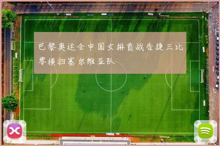 巴黎奥运会中国女排首战告捷三比零横扫塞尔维亚队